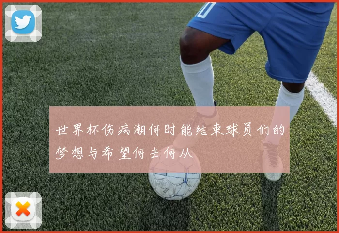 世界杯伤病潮何时能结束球员们的梦想与希望何去何从