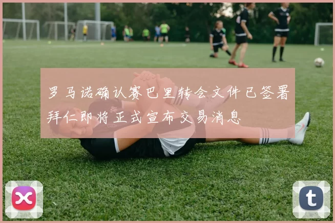 罗马诺确认赛巴里转会文件已签署拜仁即将正式宣布交易消息