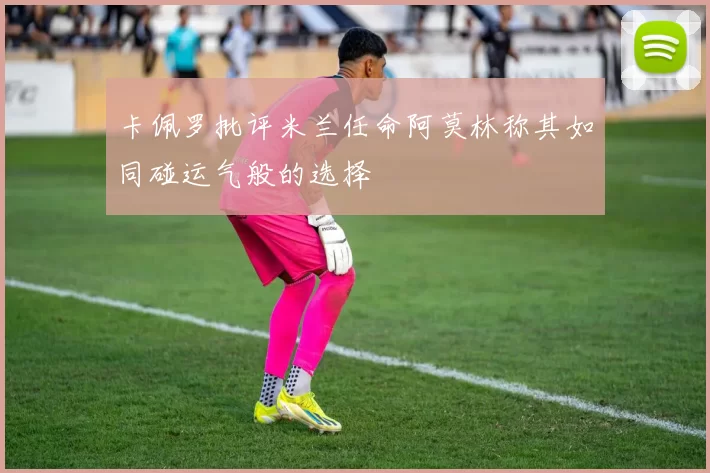 卡佩罗批评米兰任命阿莫林称其如同碰运气般的选择