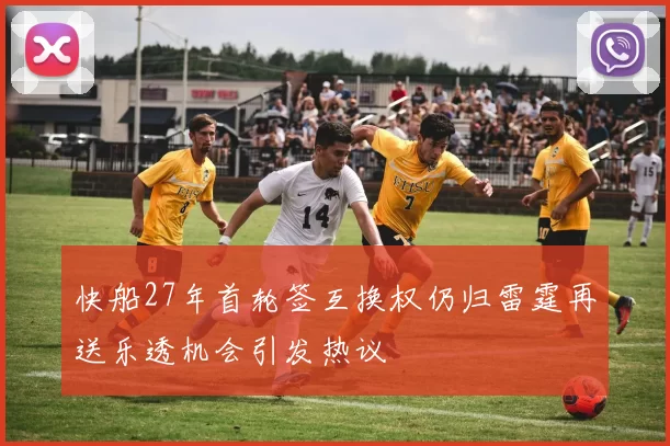 快船27年首轮签互换权仍归雷霆再送乐透机会引发热议