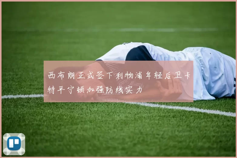 西布朗正式签下利物浦年轻后卫卡特平宁顿加强防线实力