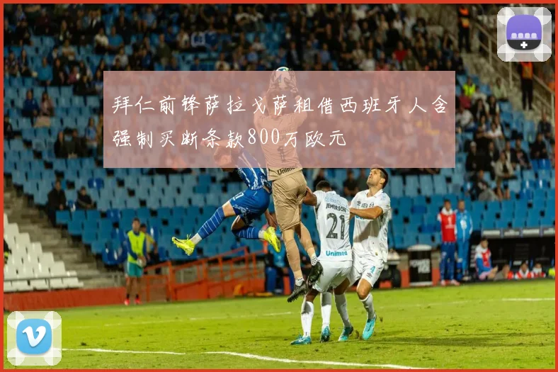 拜仁前锋萨拉戈萨租借西班牙人含强制买断条款800万欧元