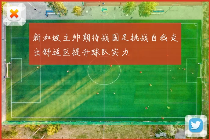新加坡主帅期待战国足挑战自我走出舒适区提升球队实力