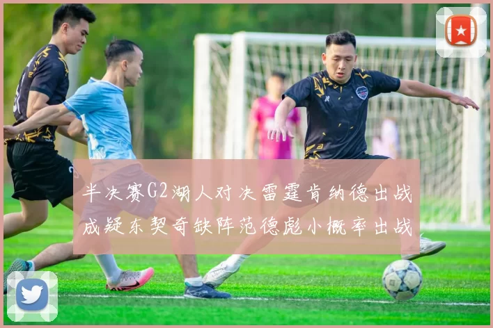 半决赛G2湖人对决雷霆肯纳德出战成疑东契奇缺阵范德彪小概率出战