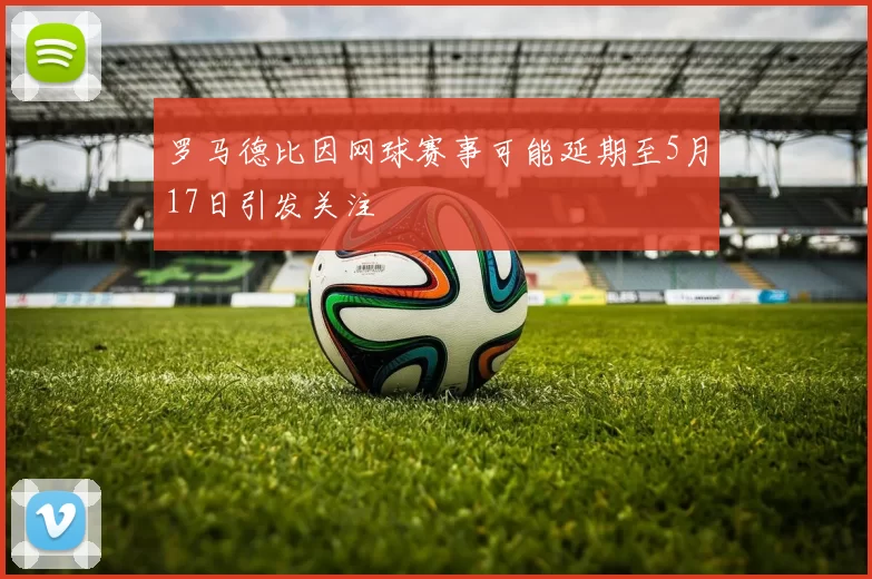 罗马德比因网球赛事可能延期至5月17日引发关注