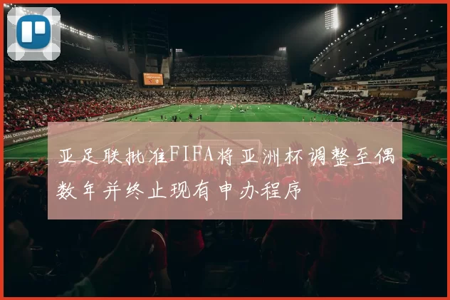 亚足联批准FIFA将亚洲杯调整至偶数年并终止现有申办程序