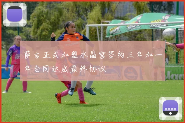 萨吉正式加盟水晶宫签约三年加一年合同达成最终协议