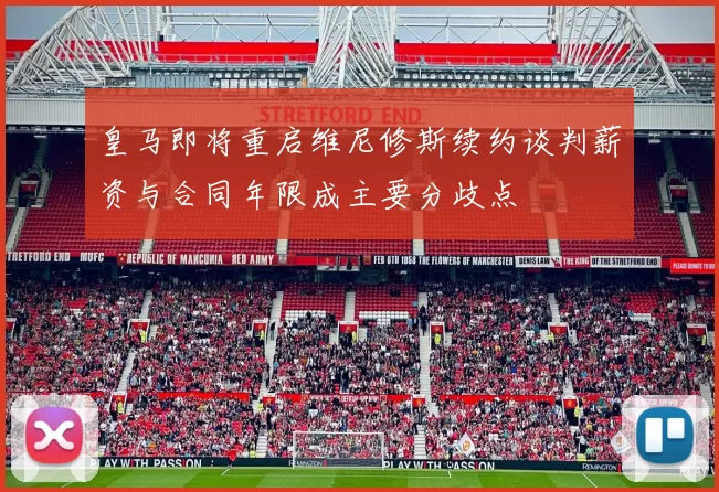 皇马即将重启维尼修斯续约谈判薪资与合同年限成主要分歧点