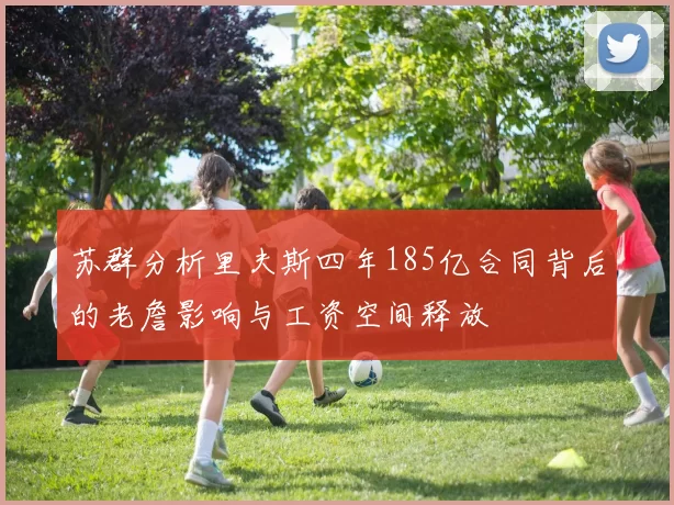 苏群分析里夫斯四年185亿合同背后的老詹影响与工资空间释放